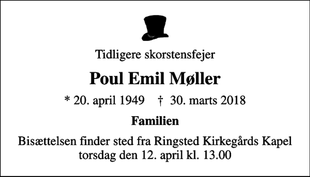<p>Tidligere skorstensfejer<br />Poul Emil Møller<br />* 20. april 1949 ✝ 30. marts 2018<br />Familien<br />Bisættelsen finder sted fra Ringsted Kirkegårds Kapel torsdag den 12. april kl. 13.00</p>