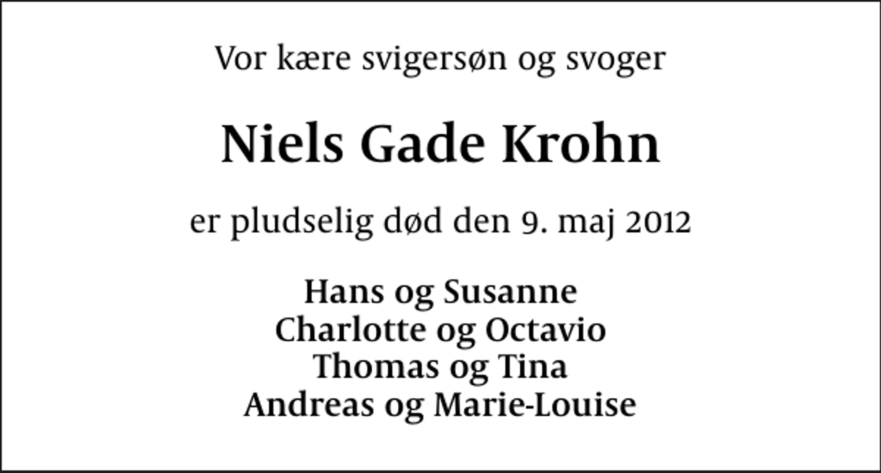 <p>Vor kære svigersøn og svoger<br />Niels Gade Krohn<br />er pludselig død den 9. maj 2012<br />Hans og Susanne Charlotte og Octavio Thomas og Tina Andreas og Marie-Louise</p>
