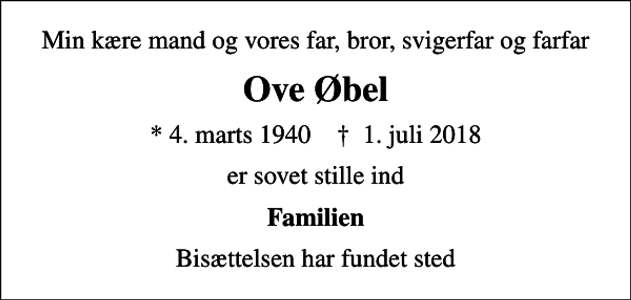 <p>Min kære mand og vores far, bror, svigerfar og farfar<br />Ove Øbel<br />* 4. marts 1940 ✝ 1. juli 2018<br />er sovet stille ind<br />Familien<br />Bisættelsen har fundet sted</p>