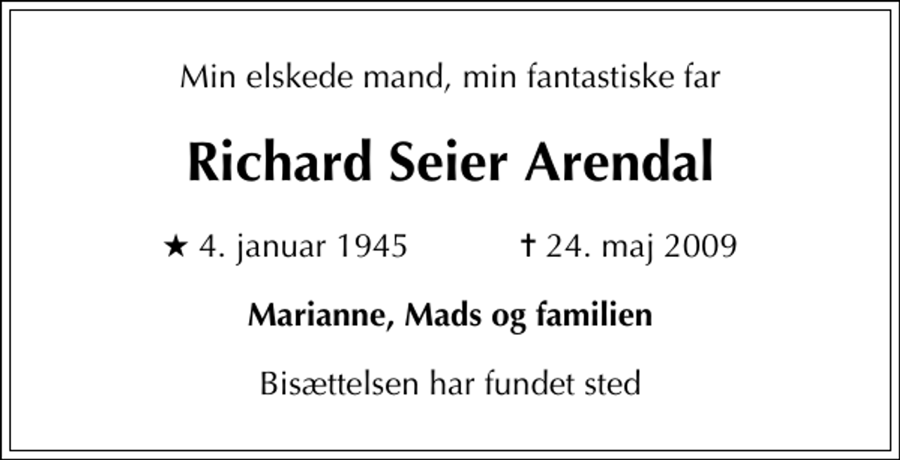 <p>Min elskede mand, min fantastiske far<br />Richard Seier Arendal<br />* 4. januar 1945 ✝ 24. maj 2009<br />Marianne, Mads og familien<br />Bisættelsen har fundet sted</p>