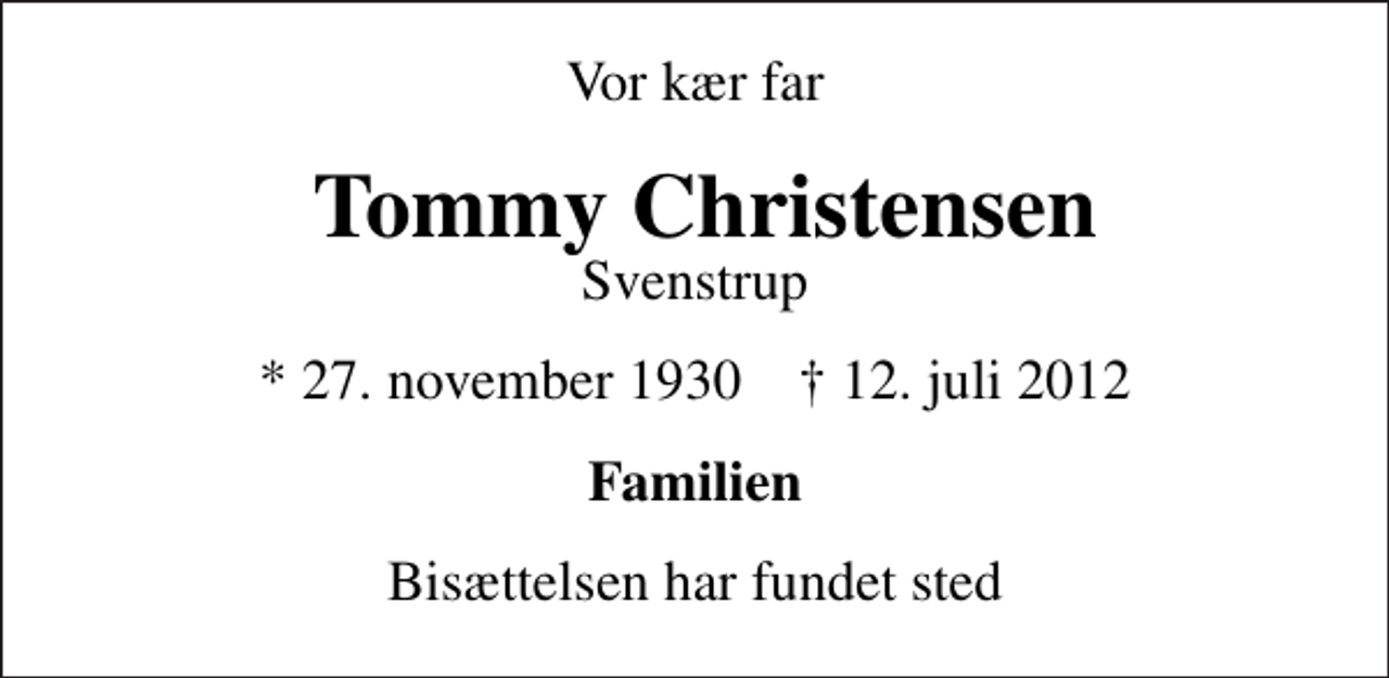 <p>Vor kær far<br />Tommy Christensen<br />Svenstrup<br />* 27. november 1930 ✝ 12. juli 2012<br />Familien<br />Bisættelsen har fundet sted</p>