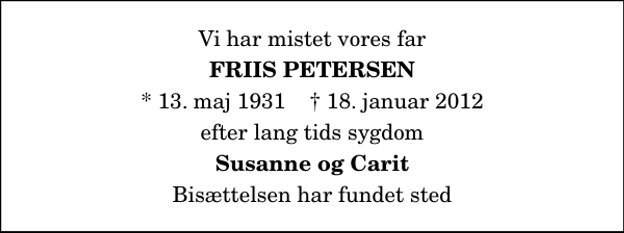 <p>Vi har mistet vores far<br />Friis Petersen<br />* 13. maj 1931 ✝ 18. januar 2012<br />efter lang tids sygdom<br />Susanne og Carit<br />Bisættelsen har fundet sted</p>