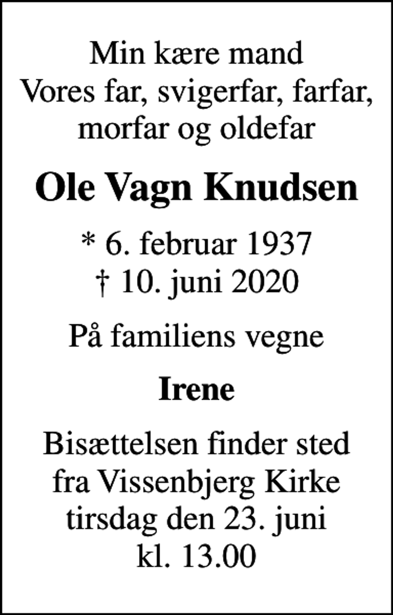 <p>Min kære mand Vores far, svigerfar, farfar, morfar og oldefar<br />Ole Vagn Knudsen<br />* 6. februar 1937<br />✝ 10. juni 2020<br />På familiens vegne<br />Irene<br />Bisættelsen finder sted fra Vissenbjerg Kirke tirsdag den 23. juni kl. 13.00</p>