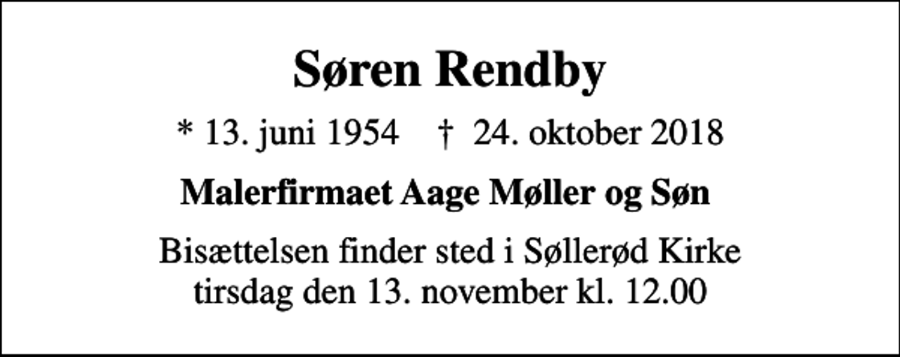 <p>Søren Rendby<br />* 13. juni 1954 ✝ 24. oktober 2018<br />Malerfirmaet Aage Møller og Søn<br />Bisættelsen finder sted i Søllerød Kirke tirsdag den 13. november kl. 12.00</p>