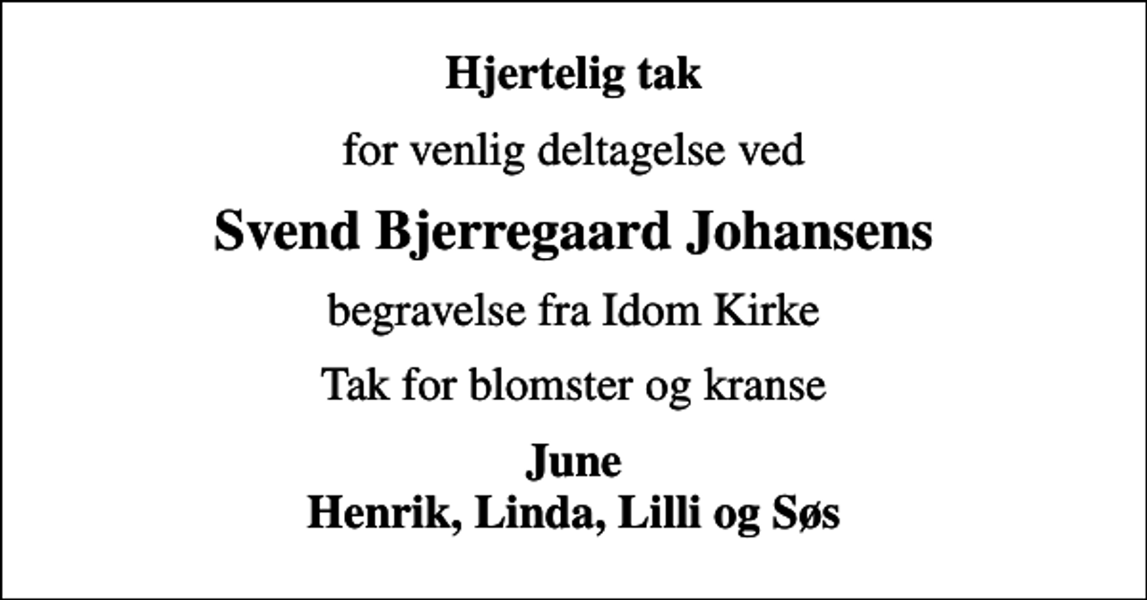 <p>Hjertelig tak<br />for venlig deltagelse ved<br />Svend Bjerregaard Johansens<br />begravelse fra Idom Kirke<br />Tak for blomster og kranse<br />June Henrik, Linda, Lilli og Søs</p>