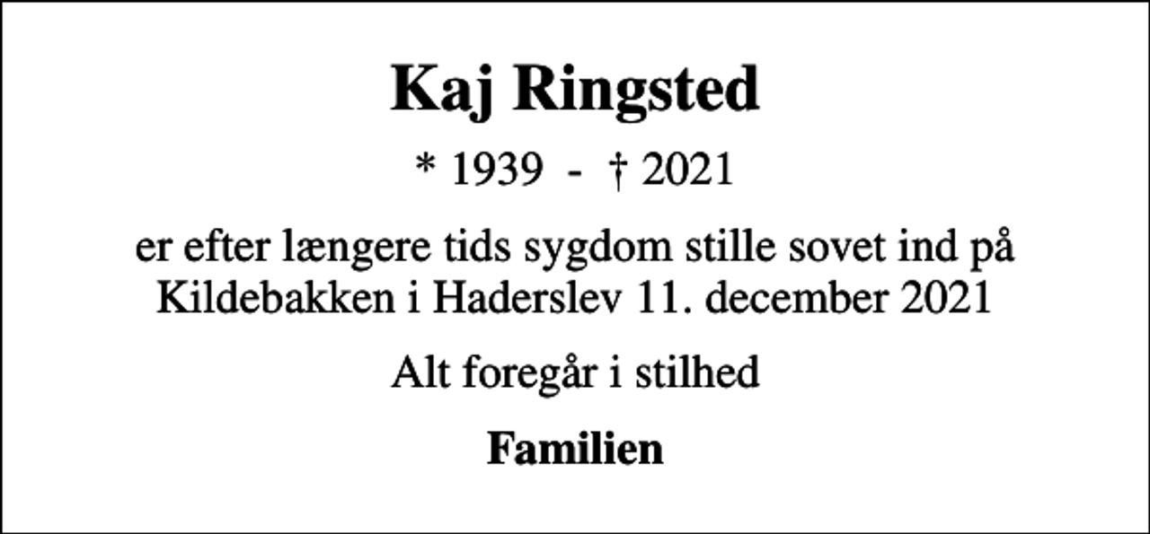 <p>Kaj Ringsted<br />* 1939 - 2021<br />er efter længere tids sygdom stille sovet ind på Kildebakken i Haderslev 11. december 2021<br />Alt foregår i stilhed<br />Familien</p>