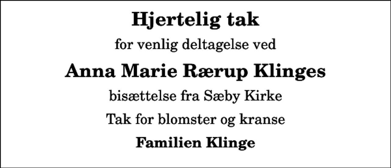 <p>Hjertelig tak<br />for venlig deltagelse ved<br />Anna Marie Rærup Klinges<br />bisættelse fra Sæby Kirke<br />Tak for blomster og kranse<br />Familien Klinge</p>