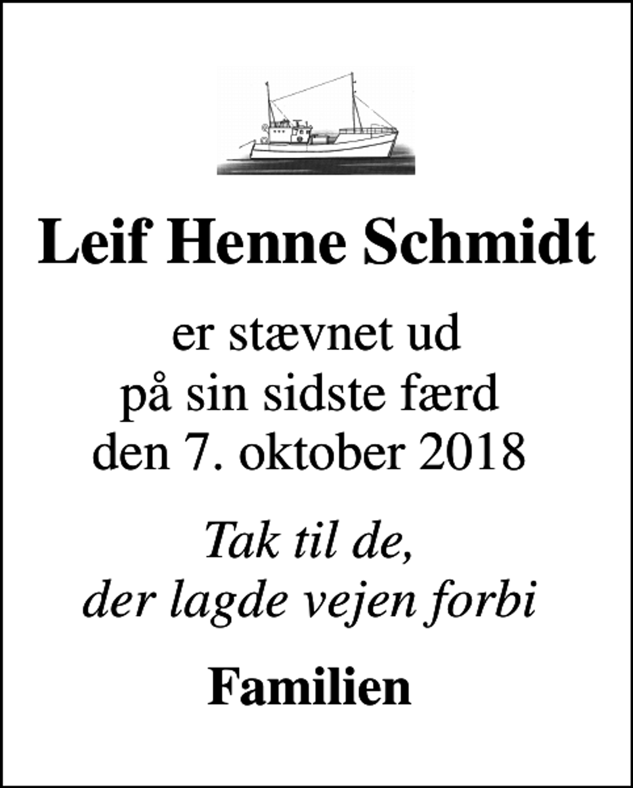 <p>Leif Henne Schmidt<br />er stævnet ud på sin sidste færd den 7. oktober 2018<br />Tak til de, der lagde vejen forbi<br />Familien</p>