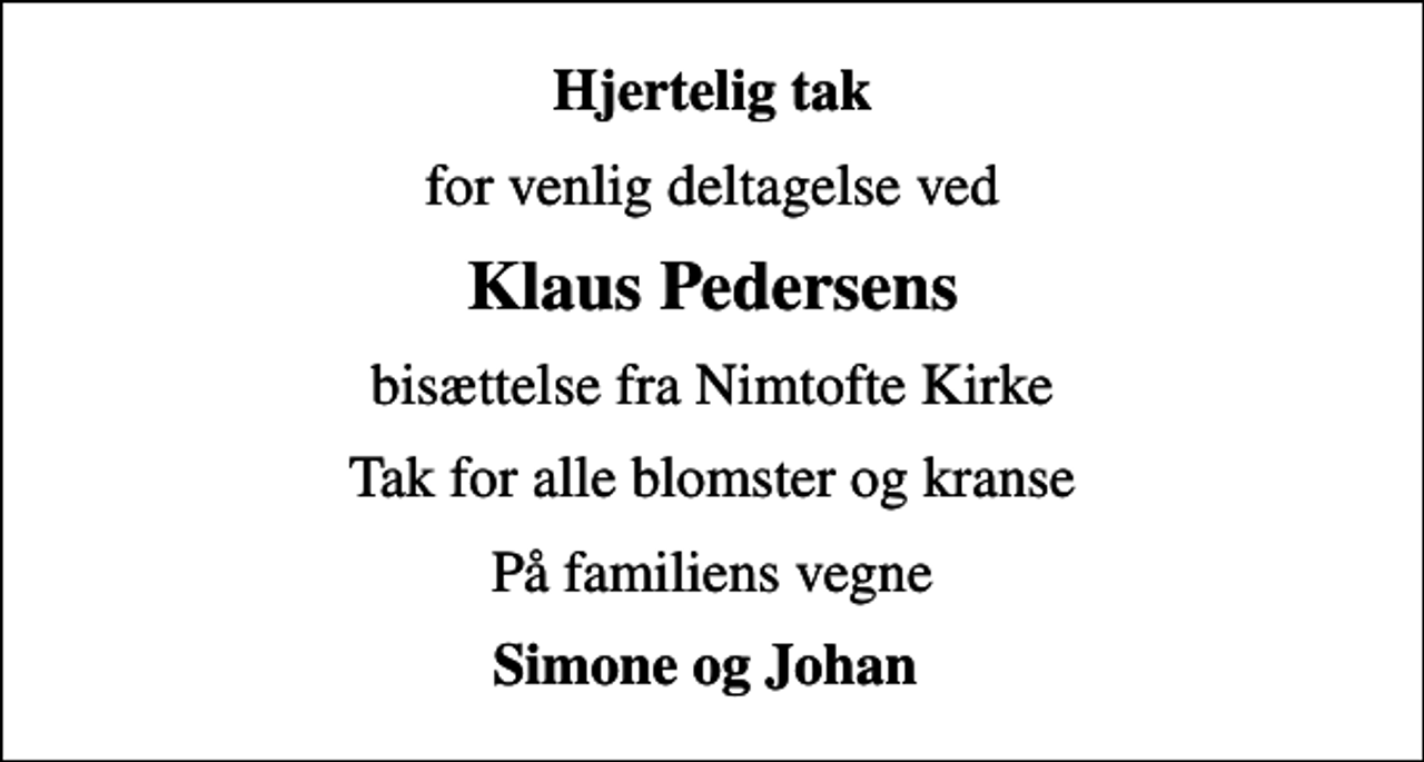 <p>Hjertelig tak<br />for venlig deltagelse ved<br />Klaus Pedersens<br />bisættelse fra Nimtofte Kirke<br />Tak for alle blomster og kranse<br />På familiens vegne<br />Simone og Johan</p>