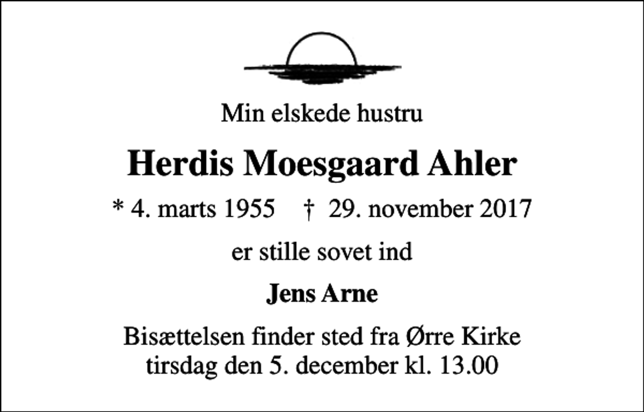 <p>Min elskede hustru<br />Herdis Moesgaard Ahler<br />* 4. marts 1955 ✝ 29. november 2017<br />er stille sovet ind<br />Jens Arne<br />Bisættelsen finder sted fra Ørre Kirke tirsdag den 5. december kl. 13.00</p>