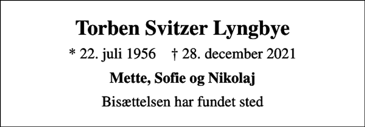 <p>Torben Svitzer Lyngbye<br />* 22. juli 1956 ✝ 28. december 2021<br />Mette, Sofie og Nikolaj<br />Bisættelsen har fundet sted</p>
