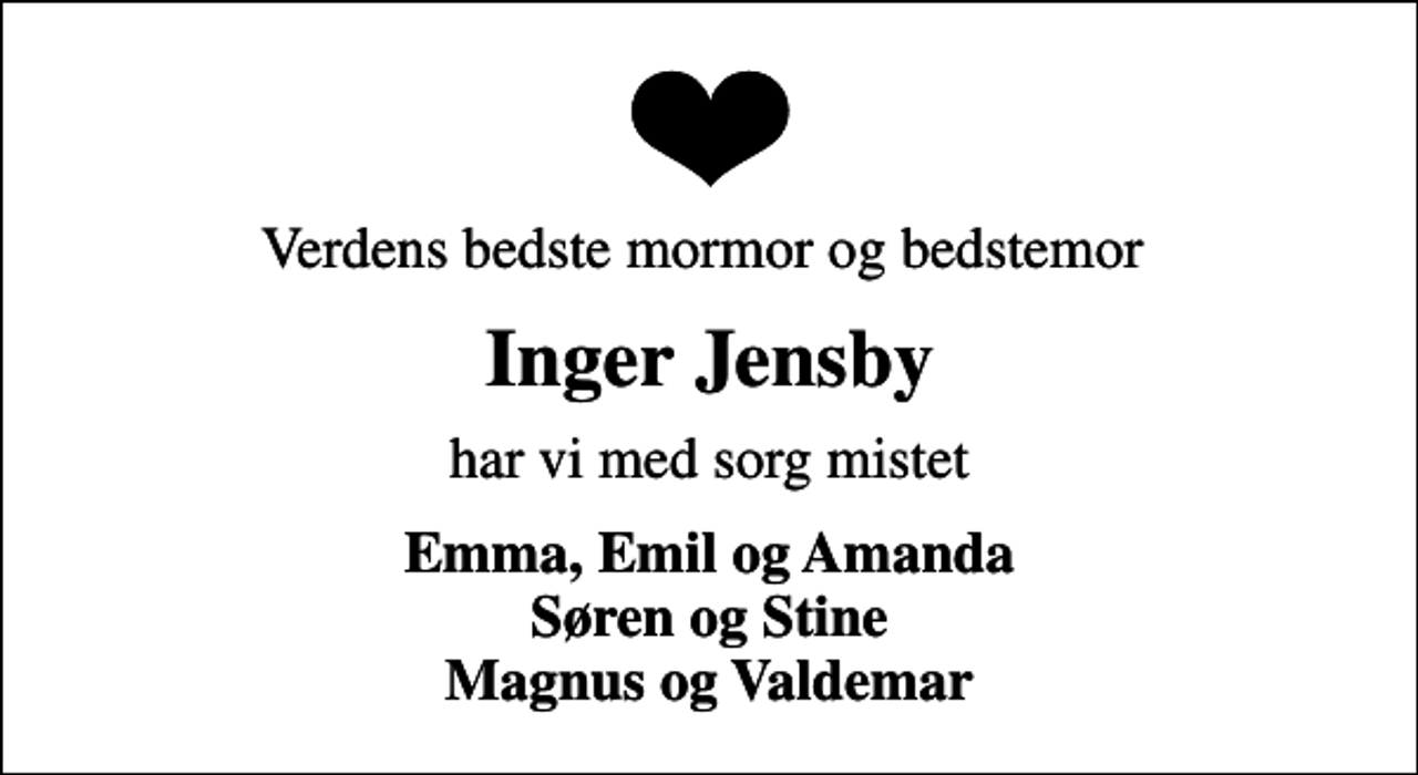 <p>Verdens bedste mormor og bedstemor<br />Inger Jensby<br />har vi med sorg mistet<br />Emma, Emil og Amanda Søren og Stine Magnus og Valdemar</p>