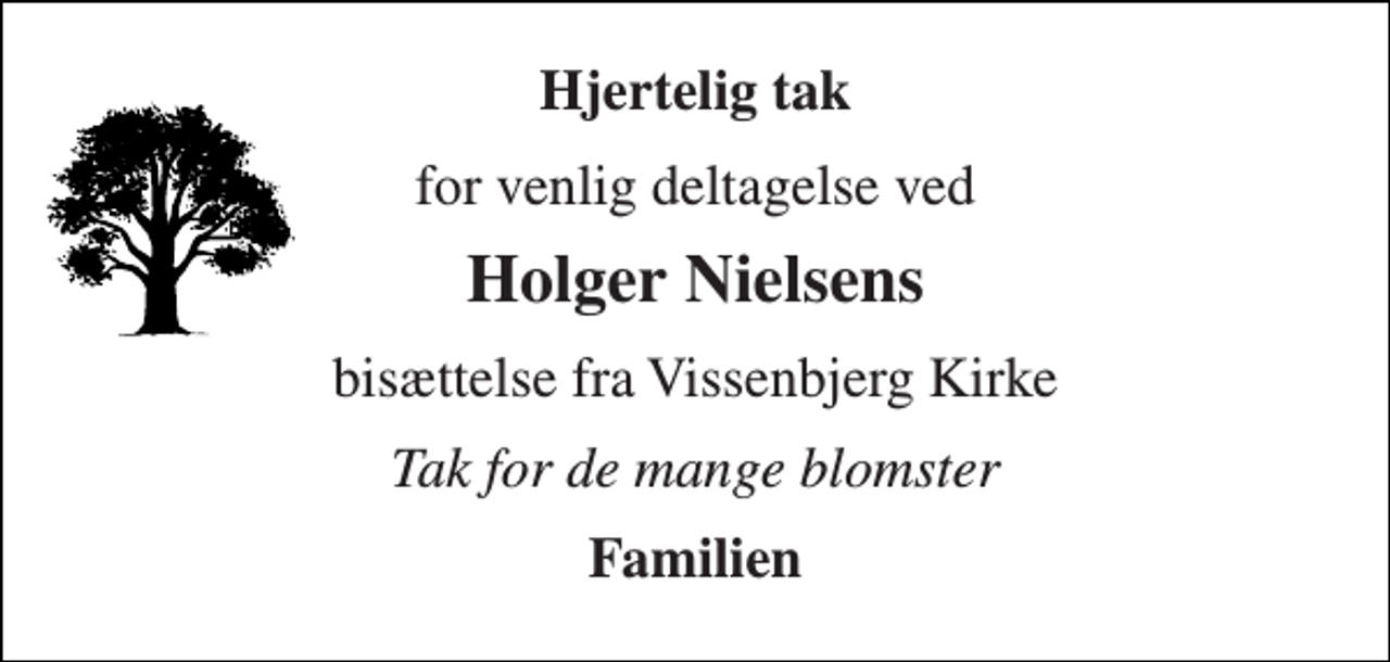 <p>Hjertelig tak<br />for venlig deltagelse ved<br />Holger Nielsens<br />bisættelse fra Vissenbjerg Kirke<br />Tak for de mange blomster<br />Familien</p>