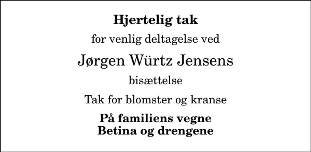 <p>Hjertelig tak<br />for venlig deltagelse ved<br />Jørgen Würtz Jensens<br />bisættelse<br />Tak for blomster og kranse<br />På familiens vegne Betina og drengene</p>