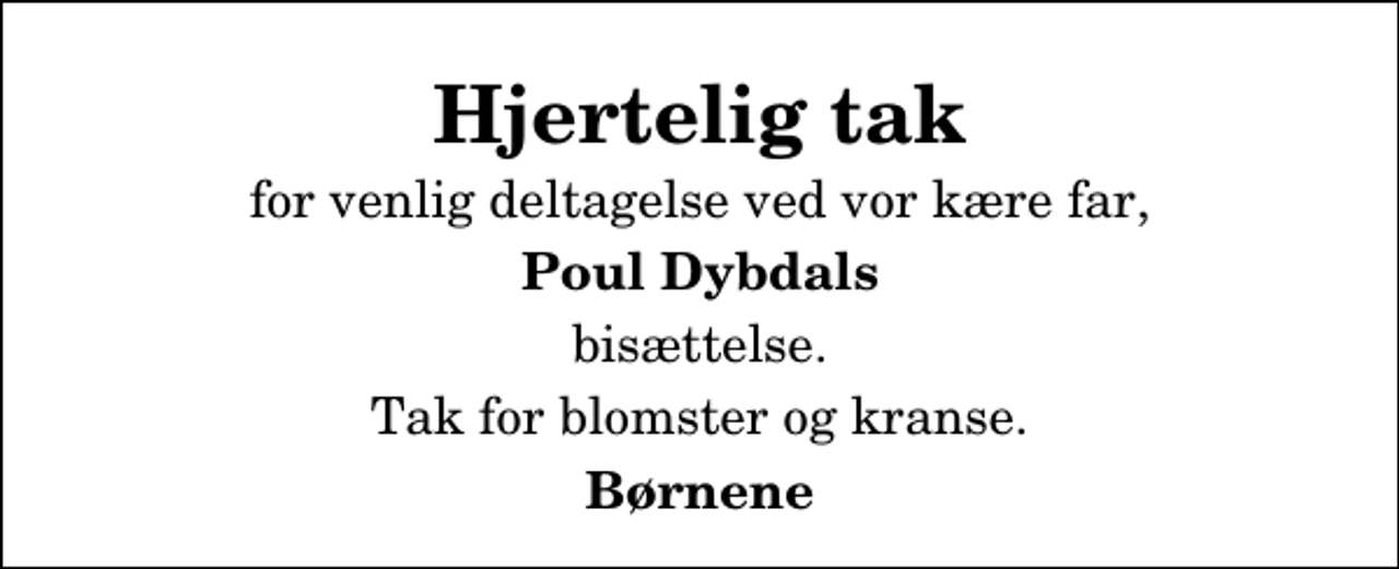 <p>Hjertelig tak<br />for venlig deltagelse ved vor kære far,<br />Poul Dybdals<br />bisættelse.<br />Tak for blomster og kranse.<br />Børnene</p>