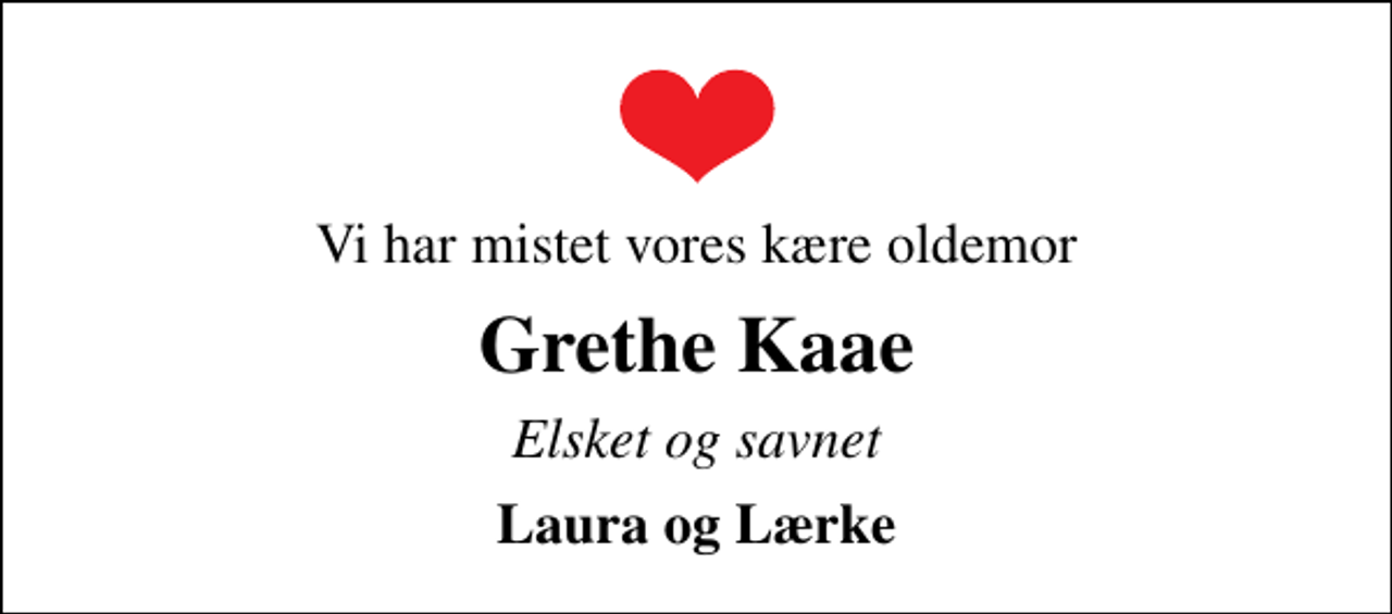<p>Vi har mistet vores kære oldemor<br />Grethe Kaae<br />Elsket og savnet<br />Laura og Lærke</p>