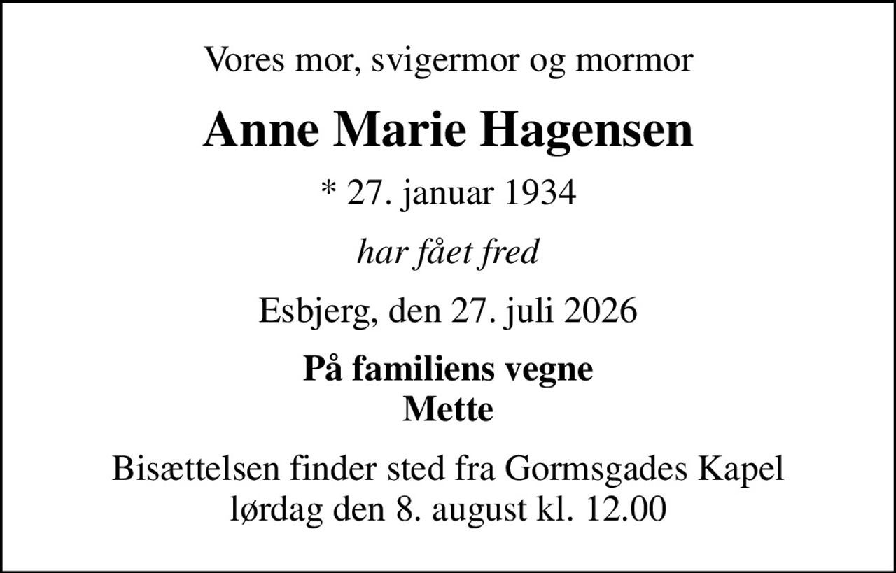 Vores mor, svigermor og mormor
Anne Marie Hagensen
* 27. januar 1934
har fået fred
Esbjerg, den 27. juli 2026
På familiens vegne Mette
Bisættelsen finder sted fra Gormsgades Kapel  lørdag den 8. august kl. 12.00
