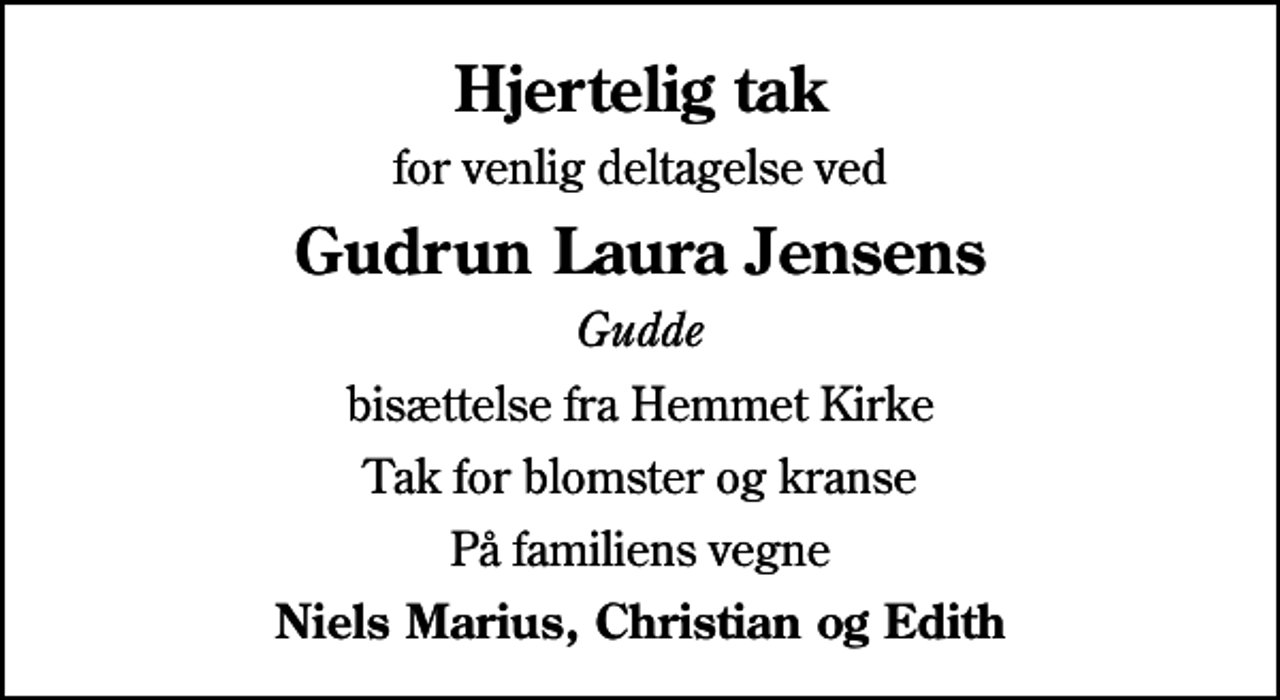 <p>Hjertelig tak<br />for venlig deltagelse ved<br />Gudrun Laura Jensens<br />Gudde<br />bisættelse fra Hemmet Kirke<br />Tak for blomster og kranse<br />På familiens vegne<br />Niels Marius, Christian og Edith</p>