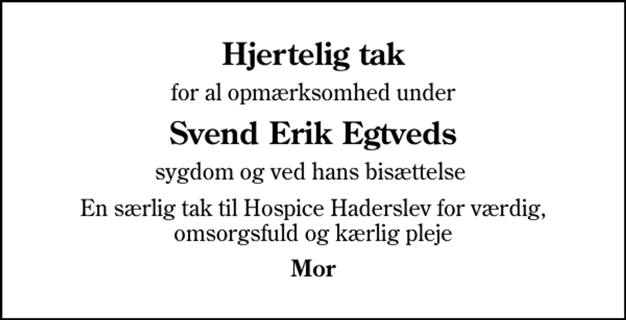 <p>Hjertelig tak<br />for al opmærksomhed under<br />Svend Erik Egtveds<br />sygdom og ved hans bisættelse<br />En særlig tak til Hospice Haderslev for værdig, omsorgsfuld og kærlig pleje<br />Mor</p>