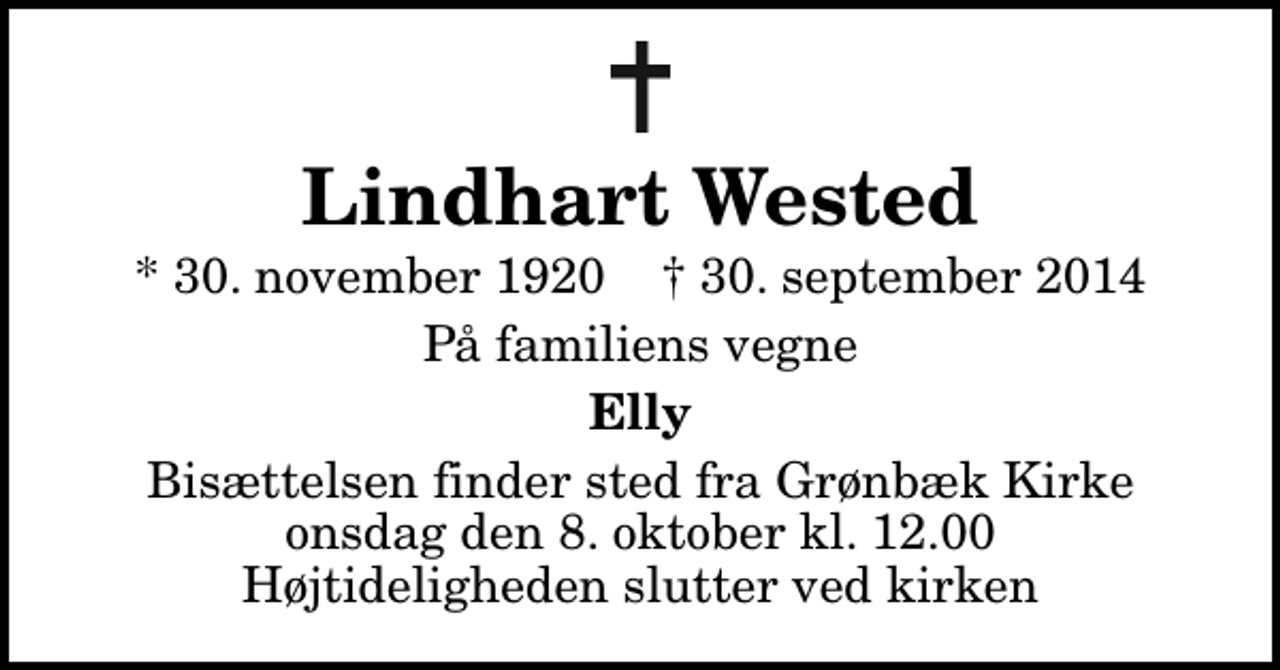 <p>Lindhart Wested<br />* 30. november 1920 ✝ 30. september 2014<br />På familiens vegne<br />Elly<br />Bisættelsen finder sted fra Grønbæk Kirke onsdag den 8. oktober kl. 12.00 Højtideligheden slutter ved kirken</p>