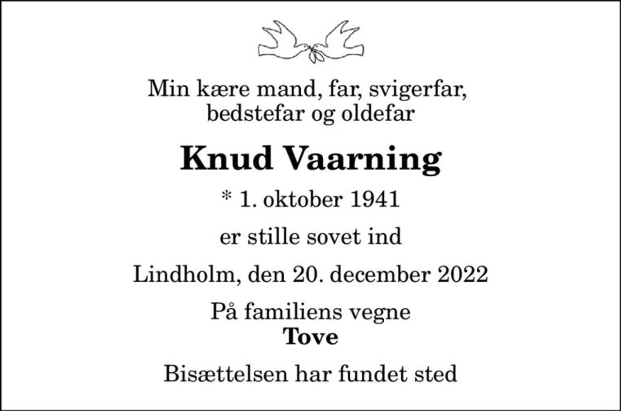 Min kære mand, far, svigerfar,  bedstefar og oldefar
Knud Vaarning
* 1. oktober 1941
er stille sovet ind
Lindholm, den 20. december 2022
På familiens vegne
Tove
Bisættelsen har fundet sted