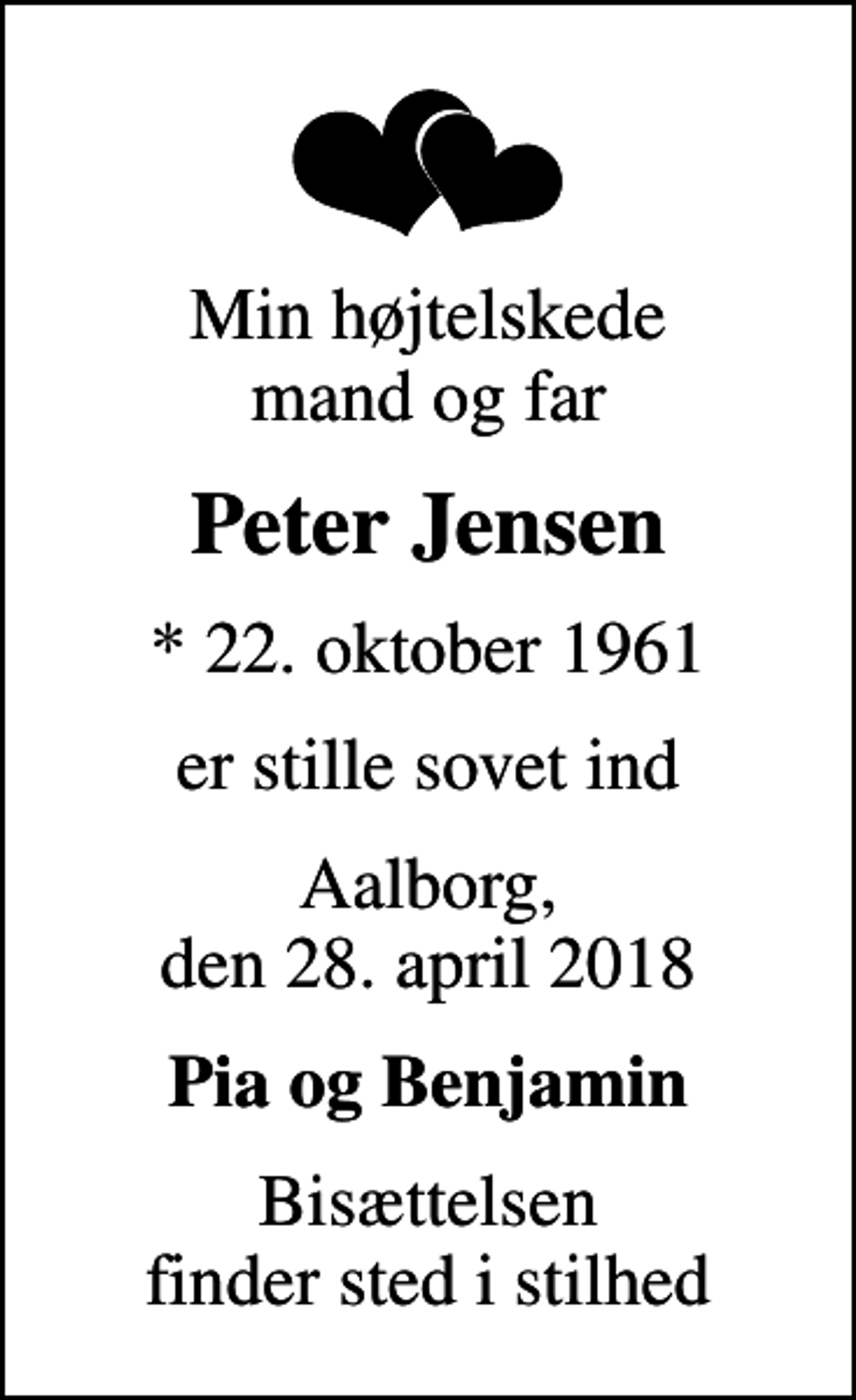 <p>Min højtelskede mand og far<br />Peter Jensen<br />* 22. oktober 1961<br />er stille sovet ind<br />Aalborg, den 28. april 2018<br />Pia og Benjamin<br />Bisættelsen finder sted i stilhed</p>