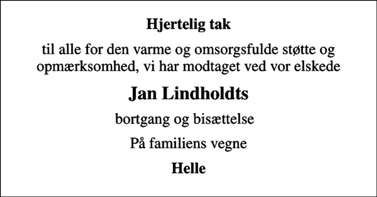 <p>Hjertelig tak<br />til alle for den varme og omsorgsfulde støtte og opmærksomhed, vi har modtaget ved vor elskede<br />Jan Lindholdts<br />bortgang og bisættelse<br />På familiens vegne<br />Helle</p>
