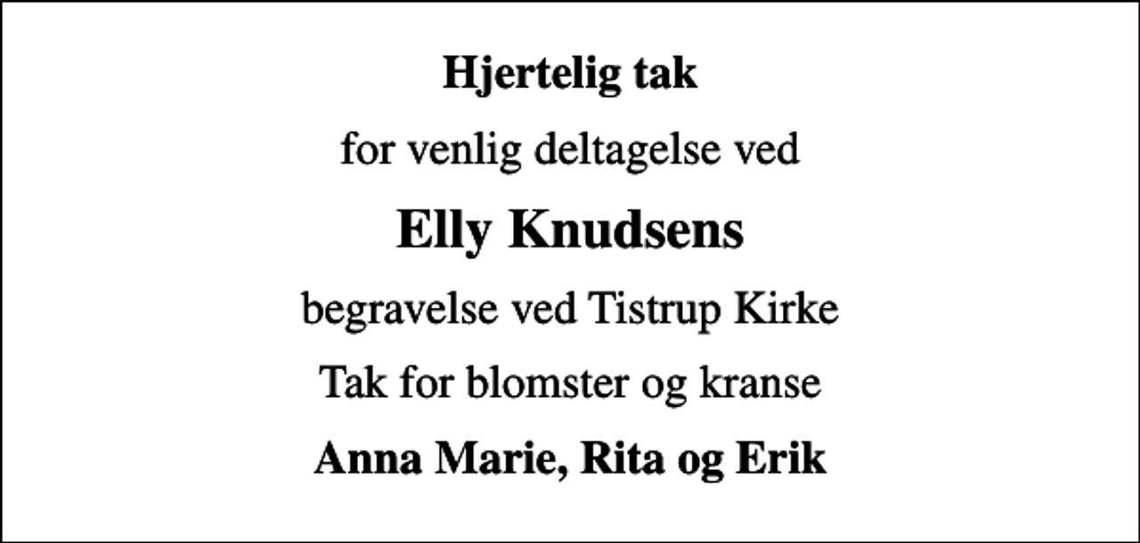 <p>Hjertelig tak<br />for venlig deltagelse ved<br />Elly Knudsens<br />begravelse ved Tistrup Kirke<br />Tak for blomster og kranse<br />Anna Marie, Rita og Erik</p>