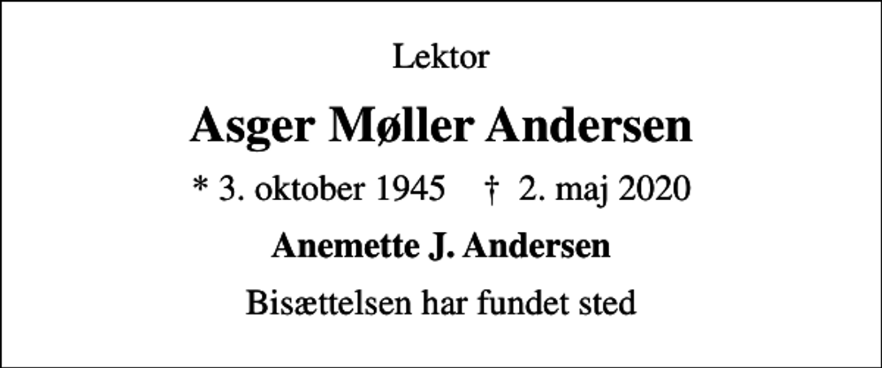 <p>Lektor<br />Asger Møller Andersen<br />* 3. oktober 1945 ✝ 2. maj 2020<br />Anemette J. Andersen<br />Bisættelsen har fundet sted</p>