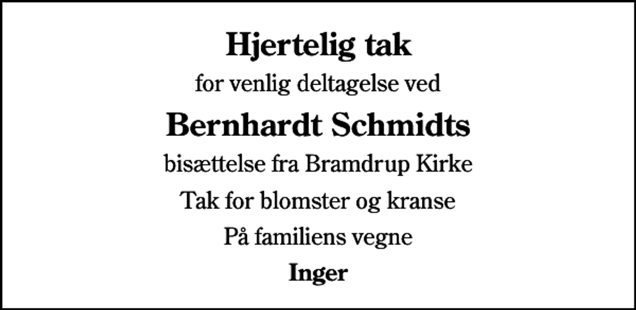 <p>Hjertelig tak<br />for venlig deltagelse ved<br />Bernhardt Schmidts<br />bisættelse fra Bramdrup Kirke<br />Tak for blomster og kranse<br />På familiens vegne<br />Inger</p>