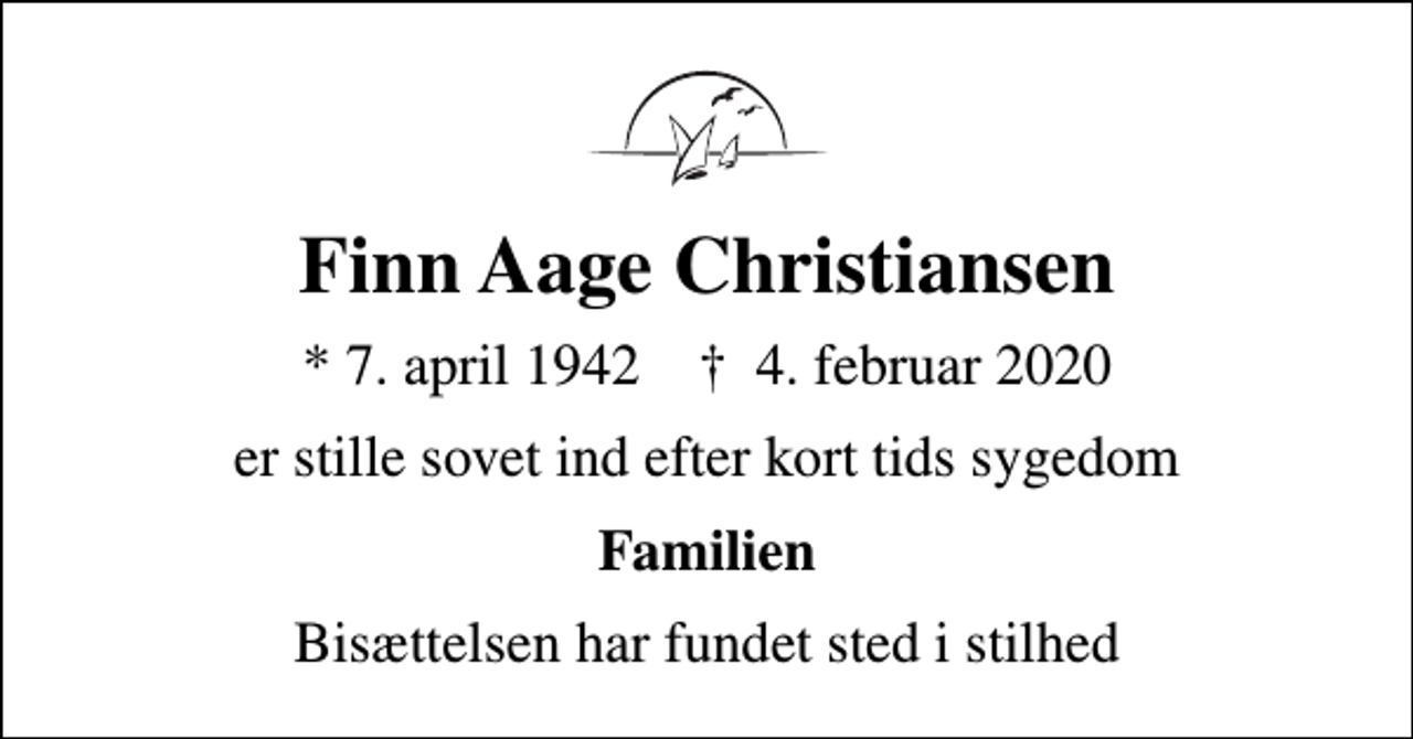 <p>Finn Aage Christiansen<br />* 7. april 1942 ✝ 4. februar 2020<br />er stille sovet ind efter kort tids sygedom<br />Familien<br />Bisættelsen har fundet sted i stilhed</p>