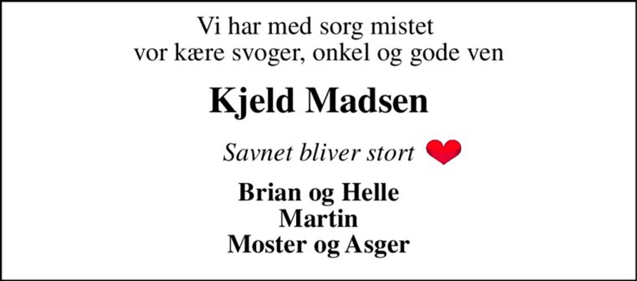 Vi har med sorg mistet  vor kære svoger, onkel og gode ven 
Kjeld Madsen 
Savnet bliver stort 
Brian og Helle Martin Moster og Asger