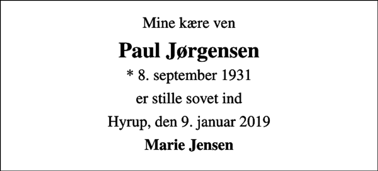 <p>Mine kære ven<br />Paul Jørgensen<br />* 8. september 1931<br />er stille sovet ind<br />Hyrup, den 9. januar 2019<br />Marie Jensen</p>