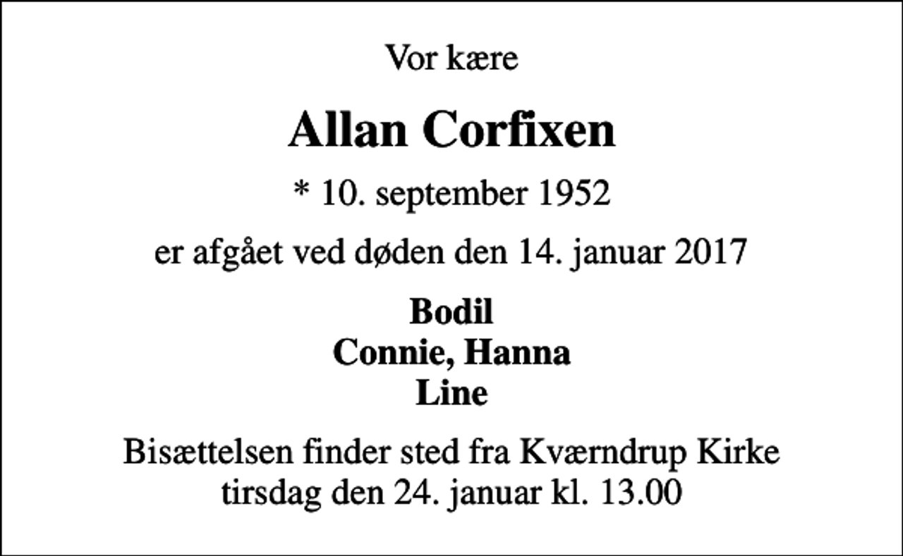 <p>Vor kære<br />Allan Corfixen<br />* 10. september 1952<br />er afgået ved døden den 14. januar 2017<br />Bodil Connie, Hanna Line<br />Bisættelsen finder sted fra Kværndrup Kirke tirsdag den 24. januar kl. 13.00</p>