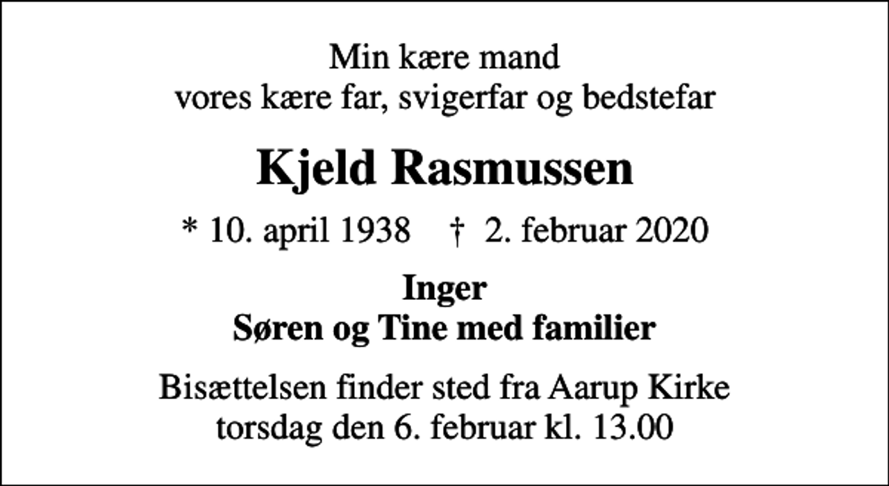 <p>Min kære mand vores kære far, svigerfar og bedstefar<br />Kjeld Rasmussen<br />* 10. april 1938 ✝ 2. februar 2020<br />Inger Søren og Tine med familier<br />Bisættelsen finder sted fra Aarup Kirke torsdag den 6. februar kl. 13.00</p>