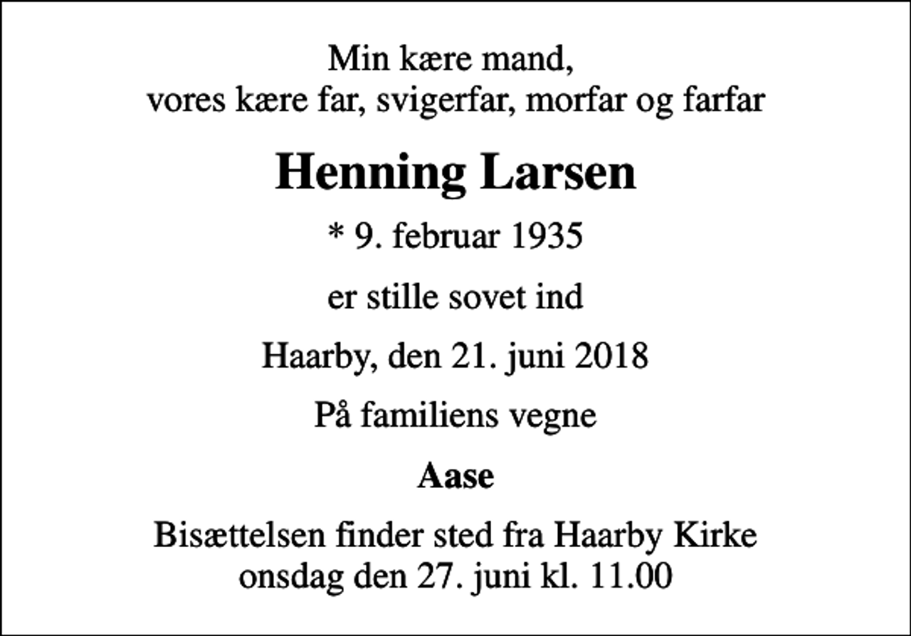 <p>Min kære mand, vores kære far, svigerfar, morfar og farfar<br />Henning Larsen<br />* 9. februar 1935<br />er stille sovet ind<br />Haarby, den 21. juni 2018<br />På familiens vegne<br />Aase<br />Bisættelsen finder sted fra Haarby Kirke onsdag den 27. juni kl. 11.00</p>