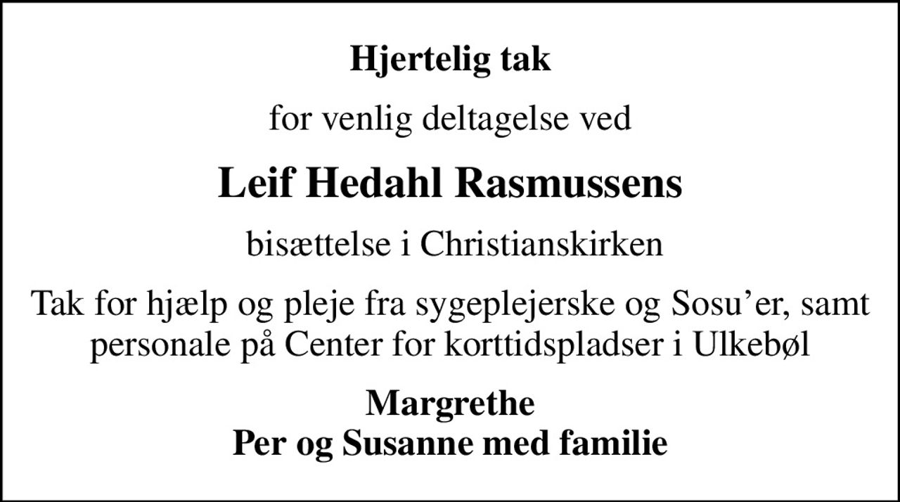 Hjertelig tak
for venlig deltagelse ved
Leif Hedahl Rasmussens
 bisættelse i Christianskirken
Tak for hjælp og pleje fra sygeplejerske og Sosuer, samt personale på Center for korttidspladser i Ulkebøl
Margrethe Per og Susanne med familie