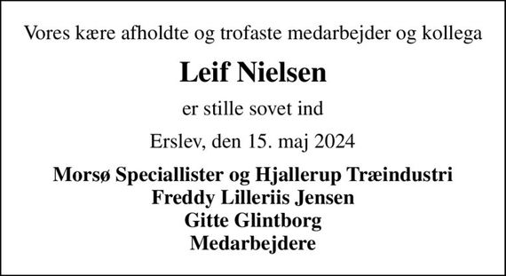 Vores kære afholdte og trofaste medarbejder og kollega
Leif Nielsen
er stille sovet ind
Erslev, den 15. maj 2024
Morsø Speciallister og Hjallerup Træindustri Freddy Lilleriis Jensen Gitte Glintborg Medarbejdere