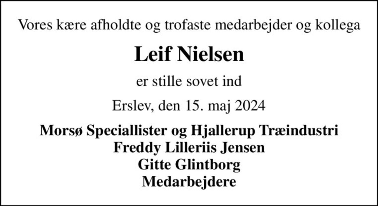 Vores kære afholdte og trofaste medarbejder og kollega
Leif Nielsen
er stille sovet ind
Erslev, den 15. maj 2024
Morsø Speciallister og Hjallerup Træindustri Freddy Lilleriis Jensen Gitte Glintborg Medarbejdere