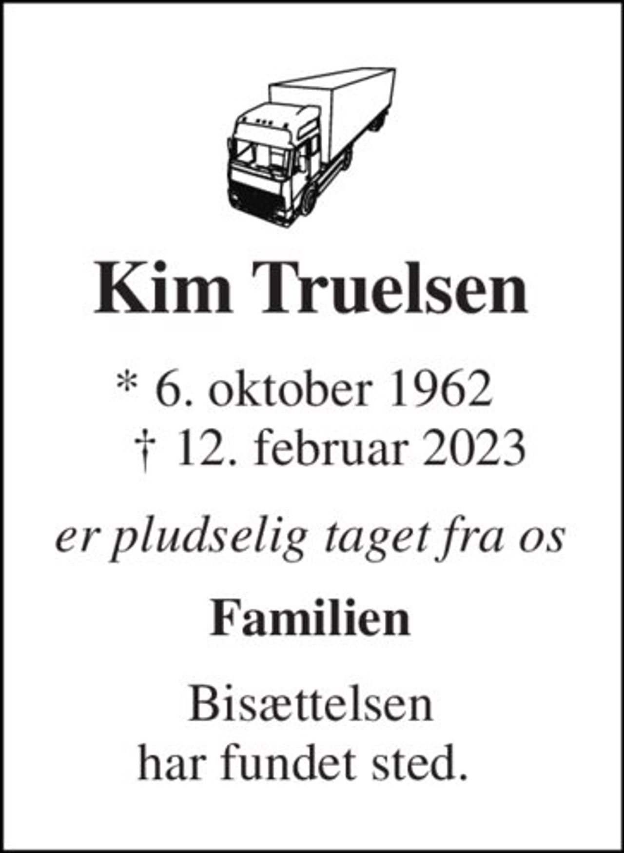 Kim Truelsen 
*​ 6. oktober 1962​     †​ 12. februar 2023 
er pludselig taget fra os 
 Familien  
Bisættelsen har fundet sted.