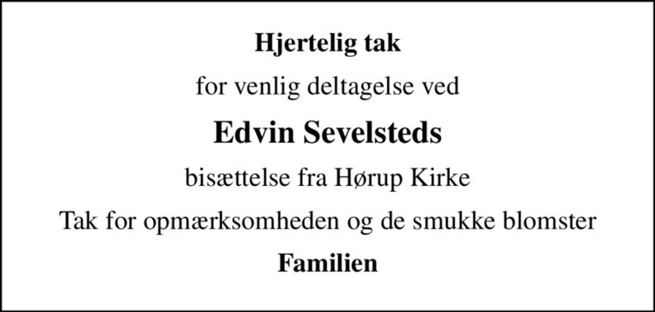 Hjertelig tak
for venlig deltagelse ved
Edvin Sevelsteds
bisættelse fra Hørup Kirke
Tak for opmærksomheden og de smukke blomster
Familien
