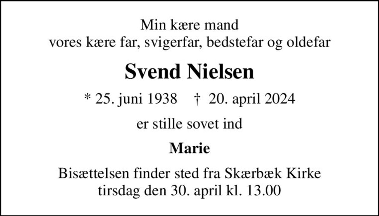 Min kære mand vores kære far, svigerfar, bedstefar og oldefar
Svend Nielsen
* 25. juni 1938    ✝ 20. april 2024
er stille sovet ind
Marie
Bisættelsen finder sted fra Skærbæk Kirke  tirsdag den 30. april kl. 13.00