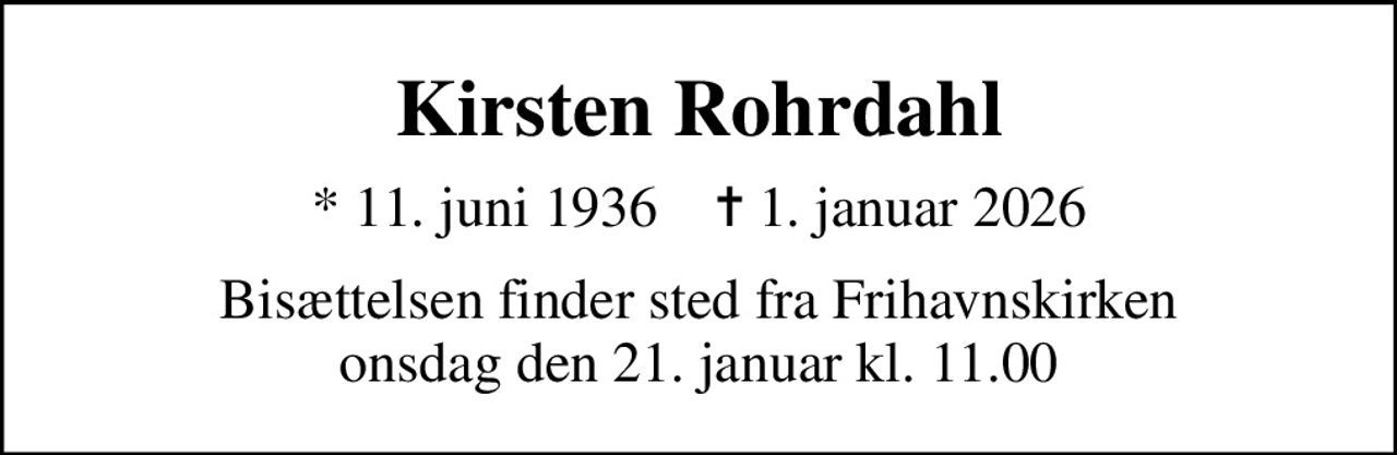 Kirsten Rohrdahl
* 11. juni 1936    ✝ 1. januar 2026
Bisættelsen finder sted fra Frihavnskirken  onsdag den 21. januar kl. 11.00