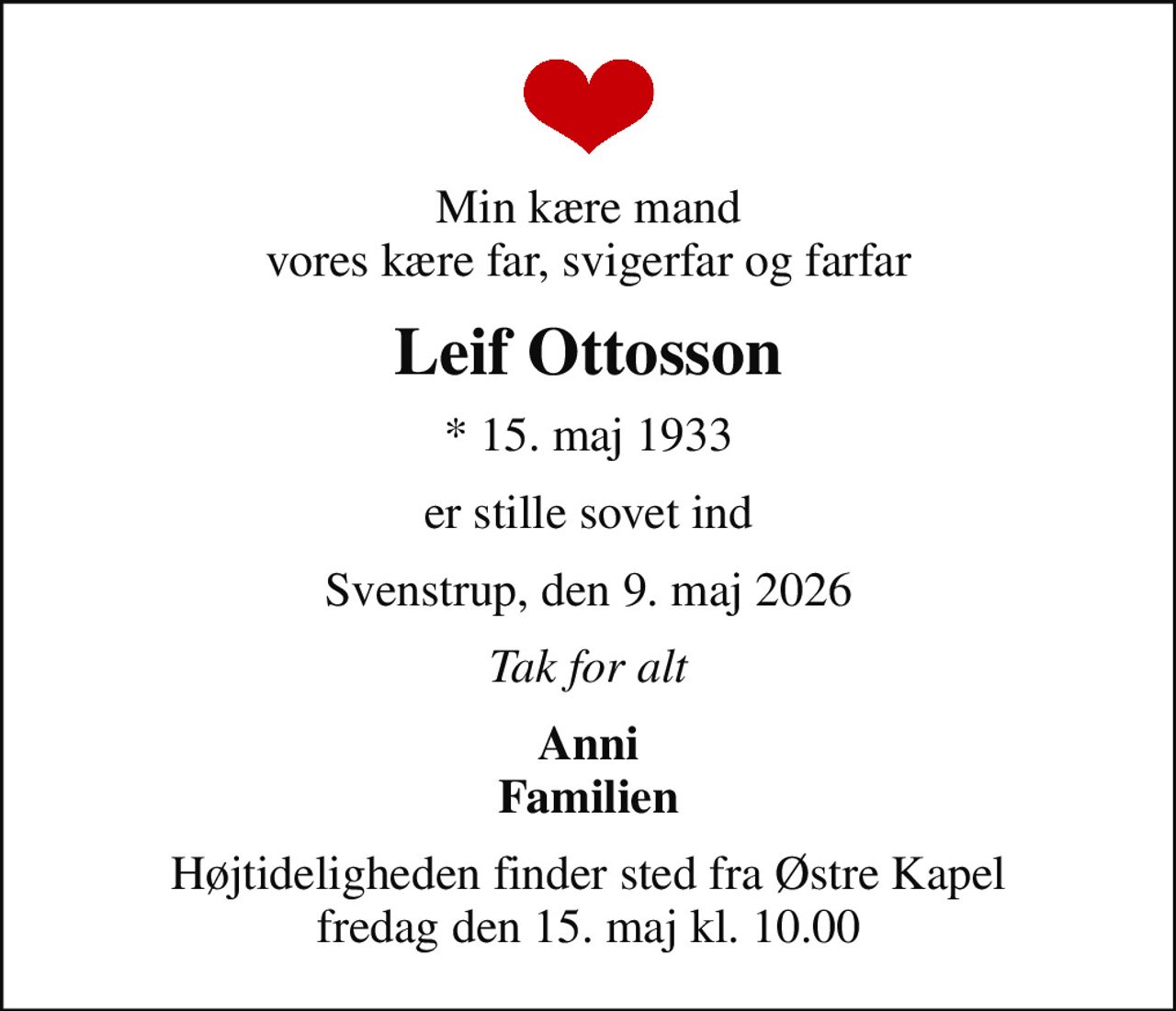Min kære mand vores kære far, svigerfar og farfar
Leif Ottosson
* 15. maj 1933
er stille sovet ind
Svenstrup, den 9. maj 2026
Tak for alt
Anni Familien
Højtideligheden finder sted fra Østre Kapel  fredag den 15. maj kl. 10.00