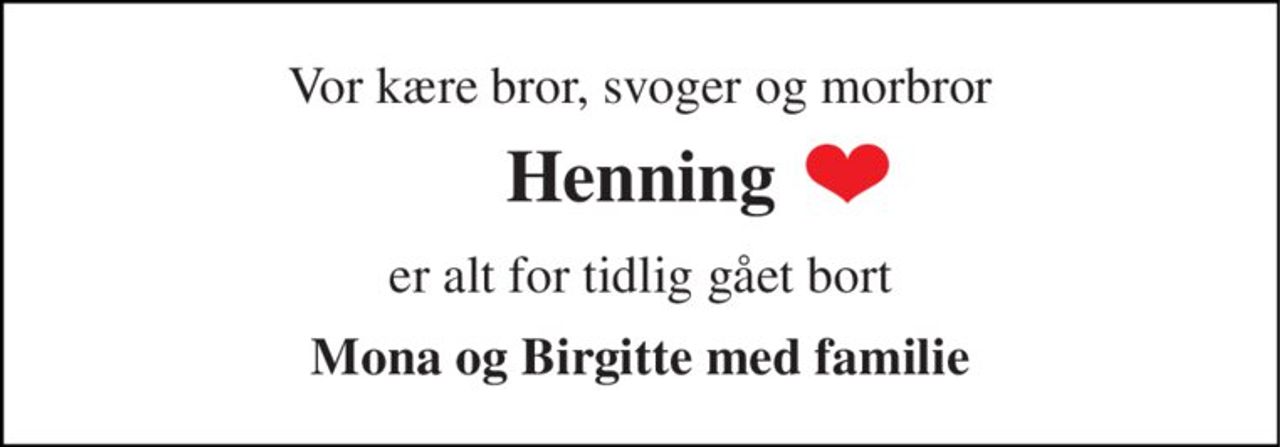 Vor kære bror, svoger og morbror 
Henning 
er alt for tidlig gået bort 
Mona og Birgitte med familie