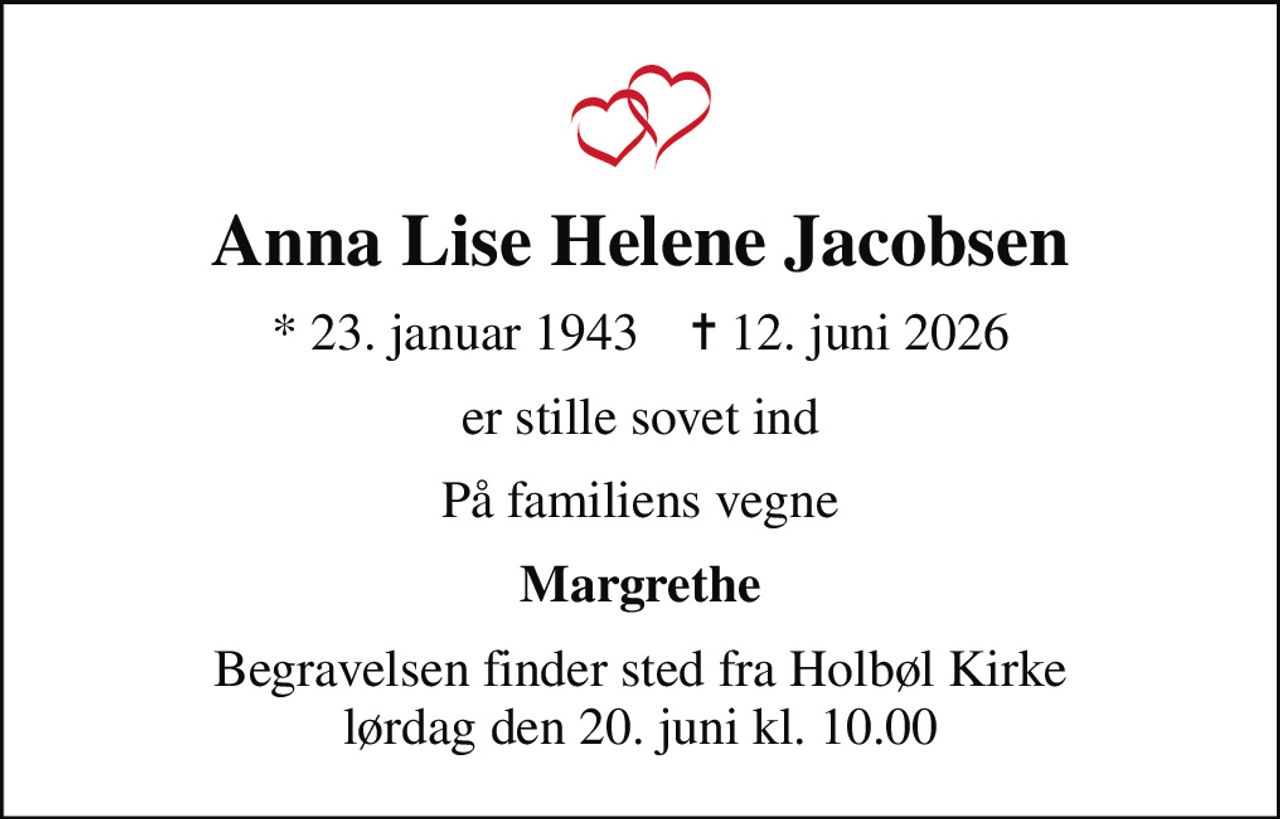 Anna Lise Helene Jacobsen
* 23. januar 1943    ✝ 12. juni 2026
er stille sovet ind
På familiens vegne
Margrethe
Begravelsen finder sted fra Holbøl Kirke  lørdag den 20. juni kl. 10.00