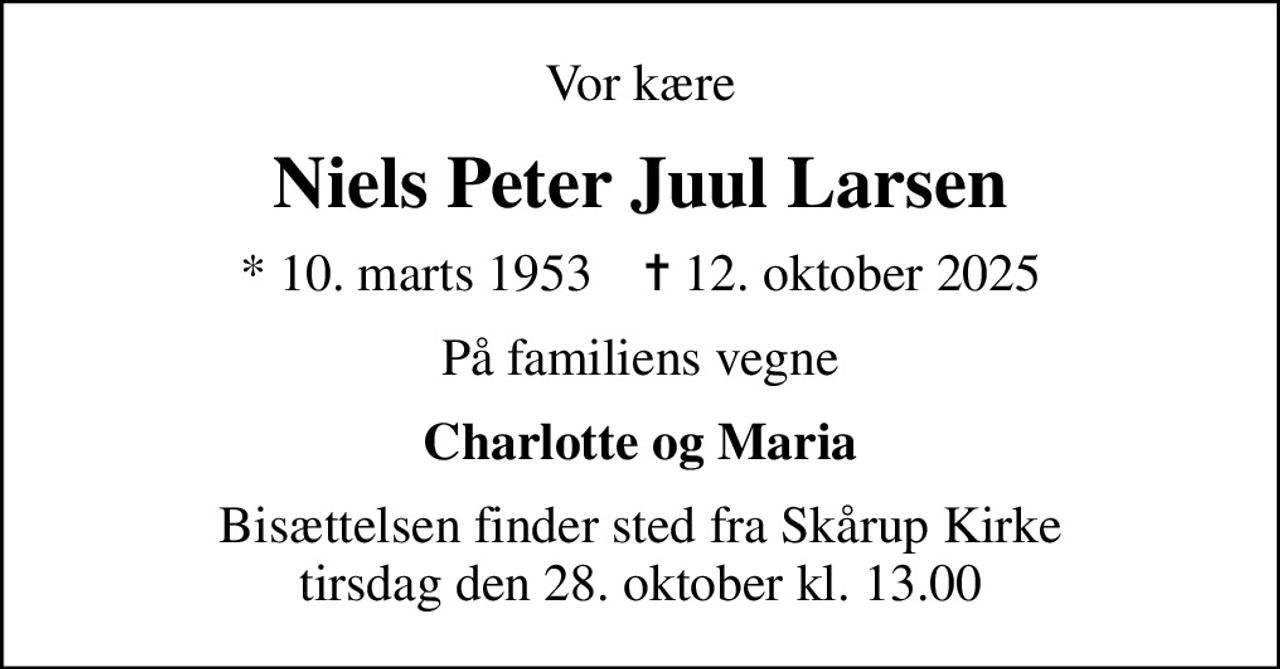 Vor kære
Niels Peter Juul Larsen
* 10. marts 1953    ✝ 12. oktober 2025
På familiens vegne
Charlotte og Maria
Bisættelsen finder sted fra Skårup Kirke  tirsdag den 28. oktober kl. 13.00