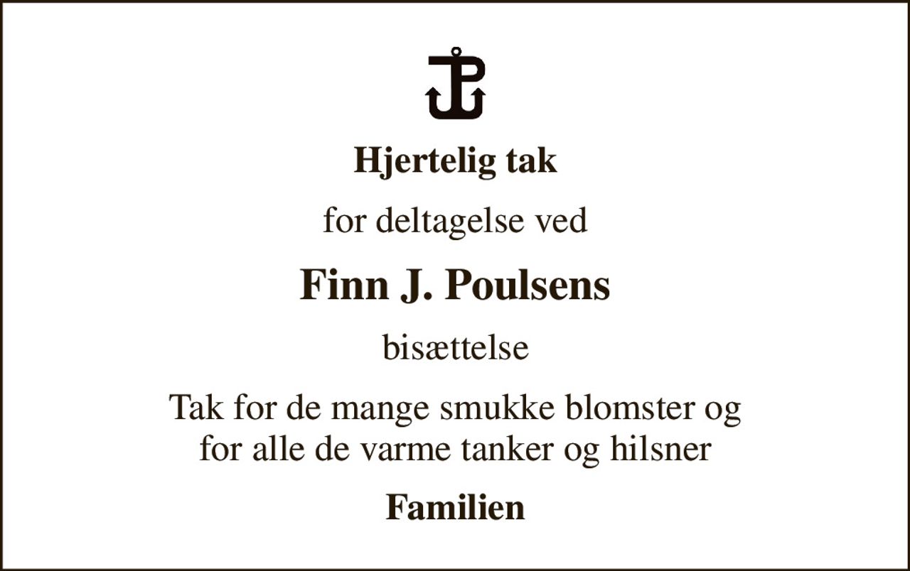 Hjertelig tak
for deltagelse ved
Finn J. Poulsens
bisættelse
Tak for de mange smukke blomster og for alle de varme tanker og hilsner
Familien
