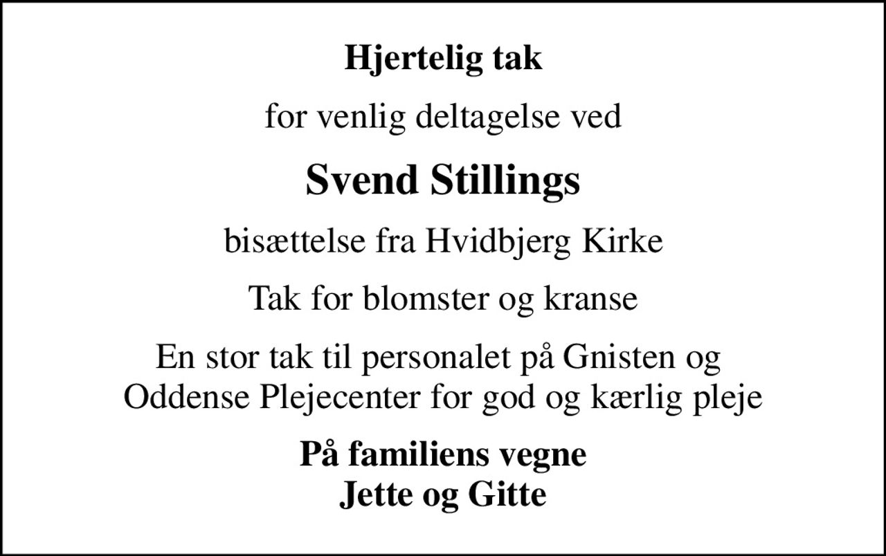 Hjertelig tak
for venlig deltagelse ved
Svend Stillings
bisættelse fra Hvidbjerg Kirke
Tak for blomster og kranse
En stor tak til personalet på Gnisten og  Oddense Plejecenter for god og kærlig pleje
På familiens vegne Jette og Gitte