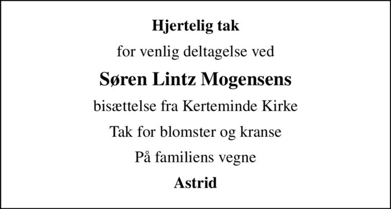 Hjertelig tak
for venlig deltagelse ved
Søren Lintz Mogensens
bisættelse fra Kerteminde Kirke
Tak for blomster og kranse
På familiens vegne
Astrid